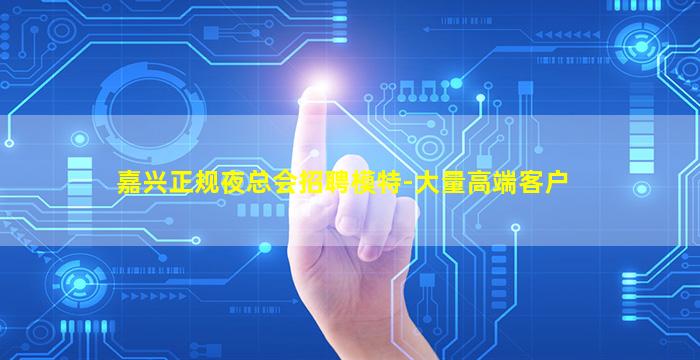 嘉兴正规夜总会招聘模特-大量高端客户